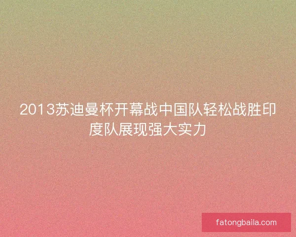 2013苏迪曼杯开幕战中国队轻松战胜印度队展现强大实力