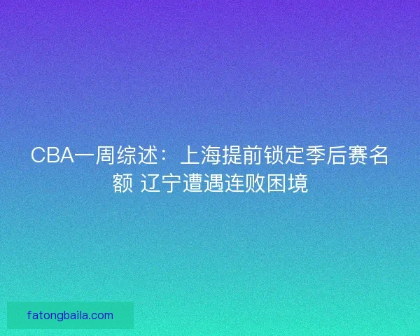 CBA一周综述：上海提前锁定季后赛名额 辽宁遭遇连败困境
